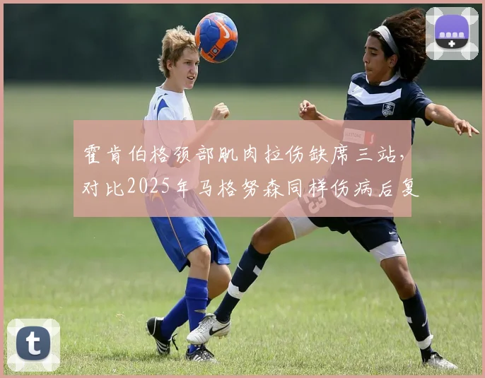 霍肯伯格颈部肌肉拉伤缺席三站,对比2025年马格努森同样伤病后复出时间