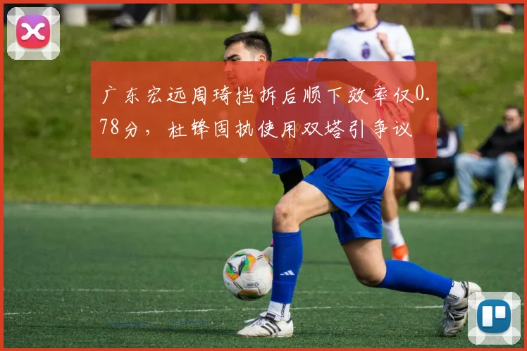 广东宏远周琦挡拆后顺下效率仅0.78分,杜锋固执使用双塔引争议