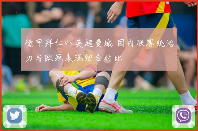 德甲拜仁vs英超曼城 国内联赛统治力与欧冠表现综合对比