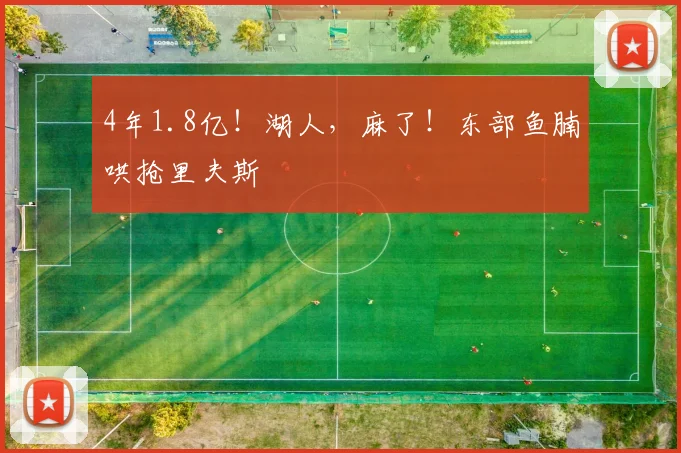 4年1.8亿！湖人，麻了！东部鱼腩哄抢里夫斯