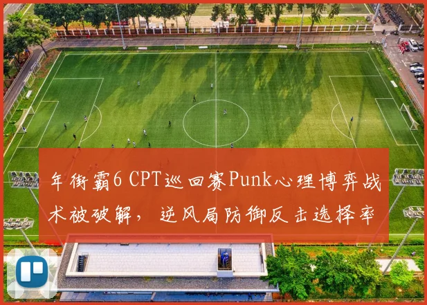 年街霸6 CPT巡回赛Punk心理博弈战术被破解,逆风局防御反击选择率过低