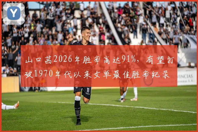 山口茜2026年胜率高达91%，有望打破1970年代以来女单最佳胜率纪录